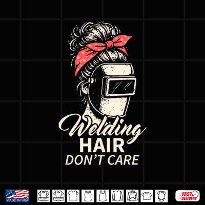 Welding Hair Do Not Care Metalworking Lady Welder Shirt 4 Design Welding Hair Do Not Care Metalworking Lady Welder Shirt