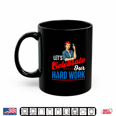 Mug Lets Celebrate Our Hard Work Labor Day Union Worker Shirt