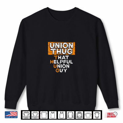 Sweatshirt Union Thug That Helpful Union Guy Labor Day Union Worker Shirt