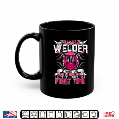 Mug Female Welder And I Get It Right The First Time A Labor Day Shirt