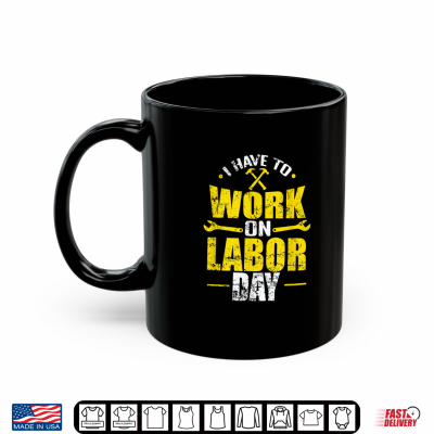 Mug I Have To Work On Labor Day Shirt