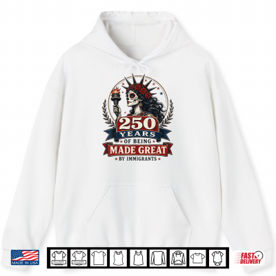 Hoodie 250 Years Made Great By Immigrants Patriotic Graphic Shirt