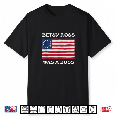 Betsy Ross Was A Boss Revolutionary War Flag Shirt