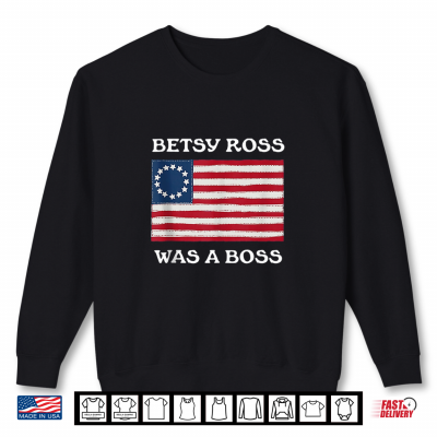 Sweatshirt Betsy Ross was A Boss Revolutionary War Flag Shirt
