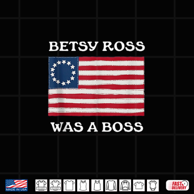 Design Betsy Ross was A Boss Revolutionary War Flag Shirt