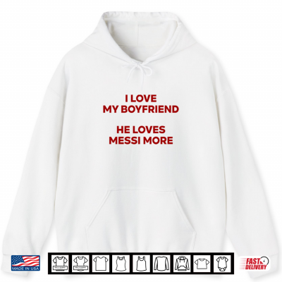 I Love My Boyfriend He Loves Messi More Shirt 1 Hoodie I Love My Boyfriend He Loves Messi More Shirt