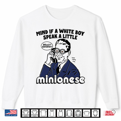 Sweatshirt Mind If A White Boy Speak A Little Minionese Shirt