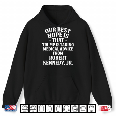 Our Best Hope Is That He Is Taking Medical Advice From Robert Kennedy Jr Shirt 1 Hoodie Our Best Hope Is That He Is Taking Medical Advice From Robert Kennedy Jr Shirt
