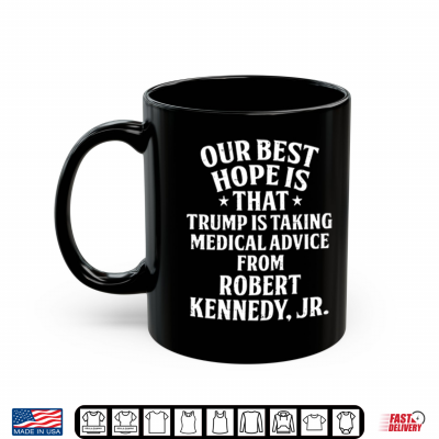 Our Best Hope Is That He Is Taking Medical Advice From Robert Kennedy Jr Shirt 3 Mug Our Best Hope Is That He Is Taking Medical Advice From Robert Kennedy Jr Shirt