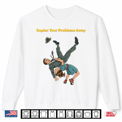 Sweatshirt Suplex Your Problems Away Shirt