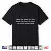 When The Power Of Love Beats The Love Of Power The World Knows Peace Shirt