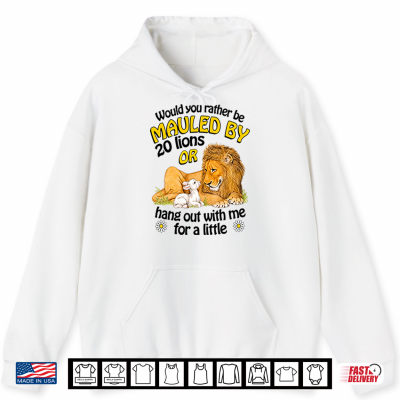 Hoodie Would You Rather Be Mauled By 20 Lions Or Hang Out With Me For A Little Shirt