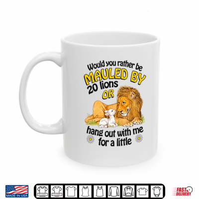 Mug Would You Rather Be Mauled By 20 Lions Or Hang Out With Me For A Little Shirt