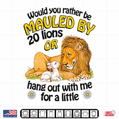 Design Would You Rather Be Mauled By 20 Lions Or Hang Out With Me For A Little Shirt