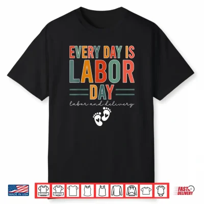 Every Day Is Labor Day Shirt Labor And Delivery Nurse Shirt