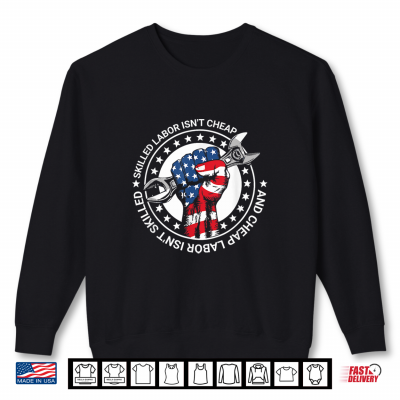 Sweatshirt Skilled Labor Isnt Cheap And Cheap Labor Isnt Skilled Shirt