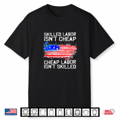 Skilled Labor Is Not Cheap Labor Day American Flag Shirt