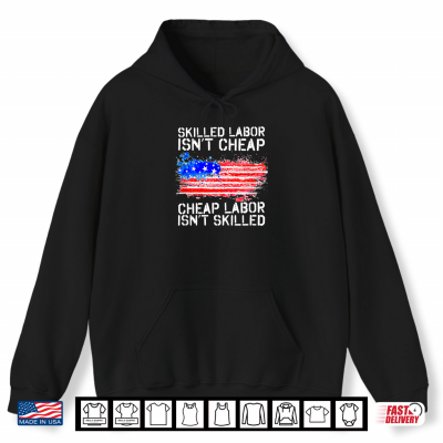 Skilled Labor Is Not Cheap Labor Day American Flag Shirt 1 Hoodie Skilled Labor Is Not Cheap Labor Day American Flag Shirt