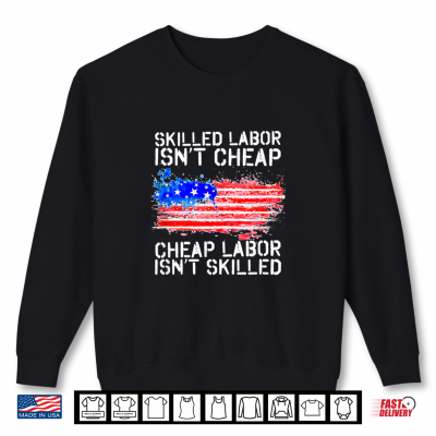 Skilled Labor Is Not Cheap Labor Day American Flag Shirt 2 Sweatshirt Skilled Labor Is Not Cheap Labor Day American Flag Shirt