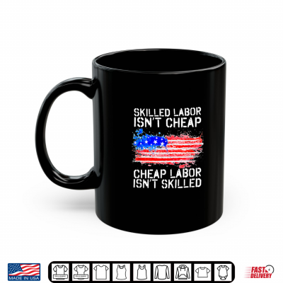 Skilled Labor Is Not Cheap Labor Day American Flag Shirt 3 Mug Skilled Labor Is Not Cheap Labor Day American Flag Shirt