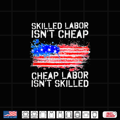 Skilled Labor Is Not Cheap Labor Day American Flag Shirt 4 Design Skilled Labor Is Not Cheap Labor Day American Flag Shirt