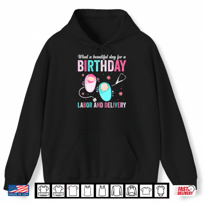 What A Beautiful Day For A Birthday Labor And Delivery Birth Shirt 1 Hoodie What A Beautiful Day For A Birthday Labor And Delivery Birth Shirt