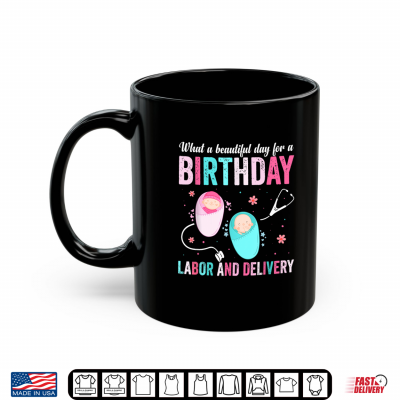 What A Beautiful Day For A Birthday Labor And Delivery Birth Shirt 3 Mug What A Beautiful Day For A Birthday Labor And Delivery Birth Shirt