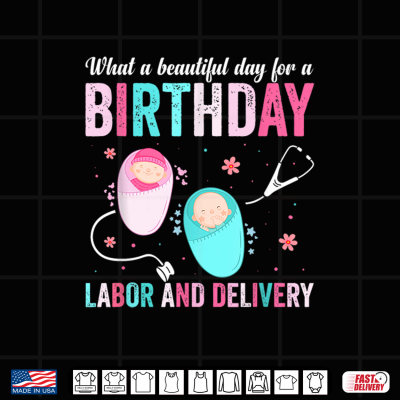 What A Beautiful Day For A Birthday Labor And Delivery Birth Shirt 4 Design What A Beautiful Day For A Birthday Labor And Delivery Birth Shirt