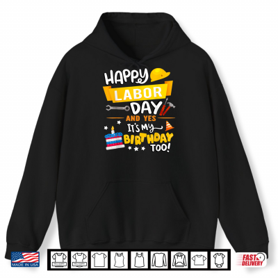 Happy Labor Day And Yes Its My Birthday Too Shirt 1 Hoodie Happy Labor Day And Yes Its My Birthday Too Shirt