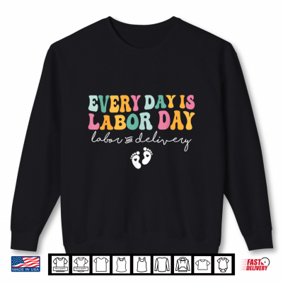 Sweatshirt Every Day Is Labor Day Funny Labor And Delivery L And D Nurse Shirt