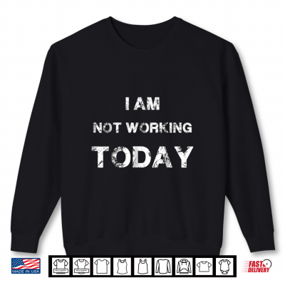Sweatshirt Funny Labor Day Shirt I Am Not Working Today