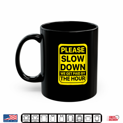 Mug Funny Workers Day Slow Down We Get Paid By The Hour Cool Shirt