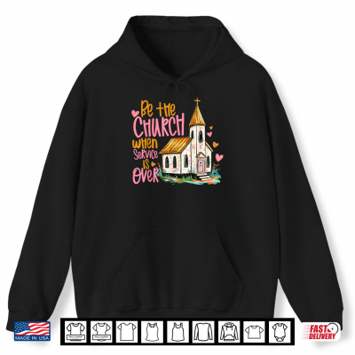 Hoodie Be The Church When Service is Over Faith Inspired Religious Shirt