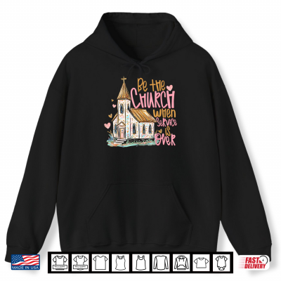 Hoodie Be The Church When Service is Over Christian Faith Shirt