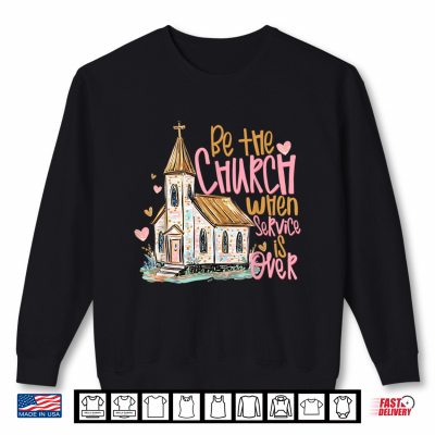 Sweatshirt Be The Church When Service is Over Christian Faith Shirt