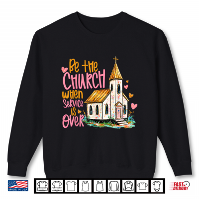 Sweatshirt Be The Church When Service is Over Faith Inspired Religious Shirt