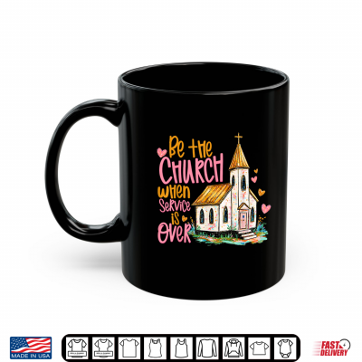 Mug Be The Church When Service is Over Faith Inspired Religious Shirt