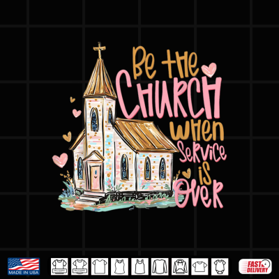 Design Be The Church When Service is Over Christian Faith Shirt