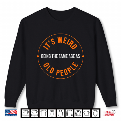 Sweatshirt Its Weird Being the Same Age as Old People Sarcastic Humor Shirt