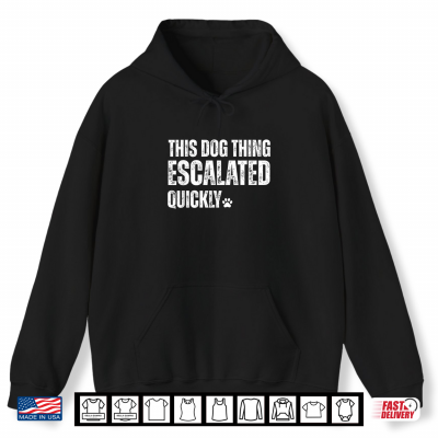 Hoodie This Dog Thing Escalated Quickly Shirt