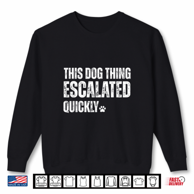 Sweatshirt This Dog Thing Escalated Quickly Shirt
