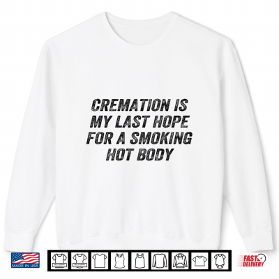 Sweatshirt Cremation is My Last Hope Smoking Hot Body Funny Shirt