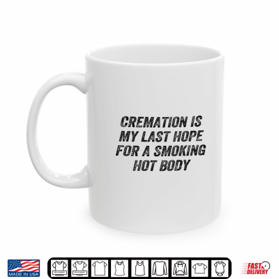 Mug Cremation is My Last Hope Smoking Hot Body Funny Shirt
