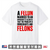 A Felon Married To An Immigrants Is Telling Us That Problem Shirt