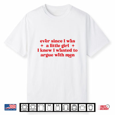 Ever Since I Was A Little Girl I Knew I Wanted To Argue Men Shirt