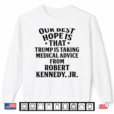 Sweatshirt Our Best Hope is that Trump is Taking Medical Shirt