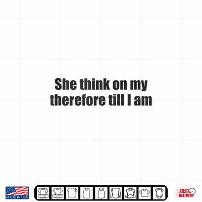 Design She Think On My Therefore I Am Funny Relationship Quote Meme Shirt