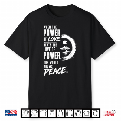 When The Power Of Love Beats The Love Of Power Peace Zen Shirt