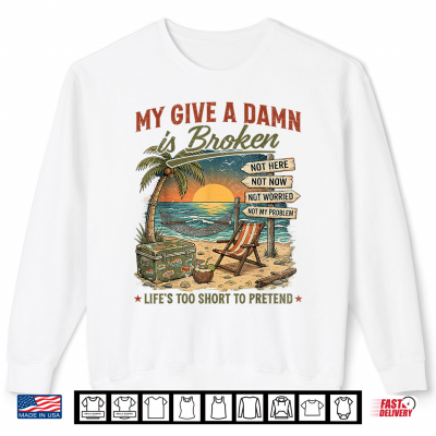 My Give A Damn Is Broken Life'S Too Short To Pretend Old Man Shirt 2 Sweatshirt My Give A Damn is Broken Lifes Too Short to Pretend Old Man Shirt