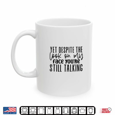 Yet Despite The Look On My Face You'Re Still Talking Shirt 3 Mug Yet Despite the Look on My face Youre Still Talking Shirt
